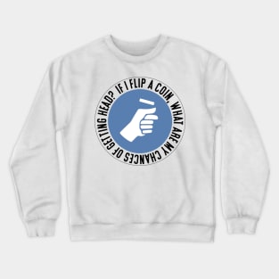 If I flip a coin, what are my chances of getting head? Crewneck Sweatshirt